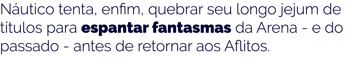 N utico  tenta   enfim  quebrar seu longo jejum de t tulos para  espantar  fantasmas da Arena - e do  passado - antes   