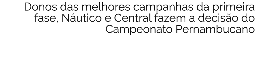 Donos das melhores campanhas da  primeira fase   N utico e Central fazem a decis o do  Campeonato  Pernambucano 