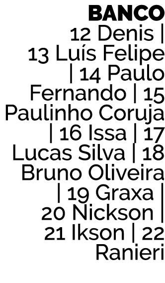 BANCO 12 Denis   13 Lu s  Felipe   14  Paulo  Fernando   15  Paulinho  Coruja   16 Issa   17  Lucas  Silva   18  Brun   