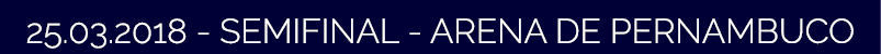 25 03 2018 - SEMIFINAL - ARENA DE PERNAMBUCO